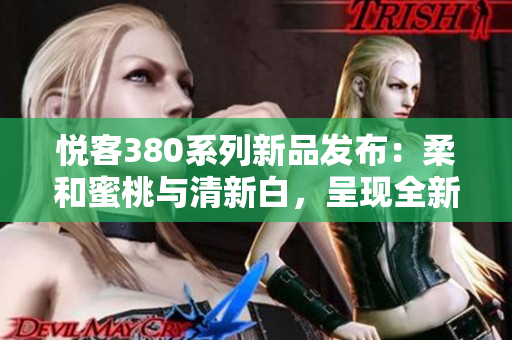 悅客380系列新品發(fā)布：柔和蜜桃與清新白，呈現(xiàn)全新時(shí)尚風(fēng)采