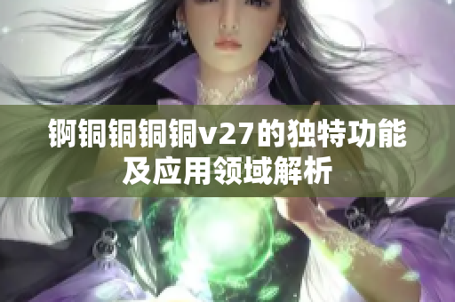 錒銅銅銅銅v27的獨(dú)特功能及應(yīng)用領(lǐng)域解析