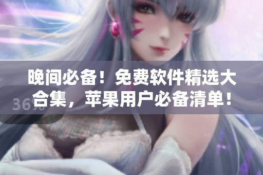 晚間必備！免費(fèi)軟件精選大合集，蘋(píng)果用戶(hù)必備清單！