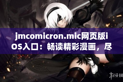 jmcomicron.mic網頁版iOS入口：暢讀精彩漫畫，盡在iOS設備