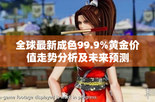 全球最新成色99.9%黃金價(jià)值走勢(shì)分析及未來(lái)預(yù)測(cè)