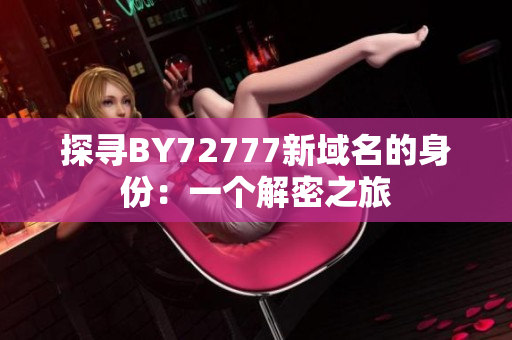 探尋BY72777新域名的身份：一個解密之旅
