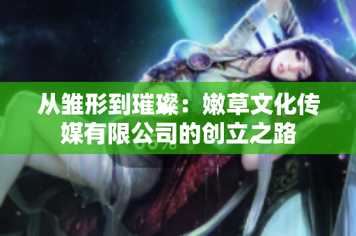 從雛形到璀璨：嫩草文化傳媒有限公司的創(chuàng)立之路