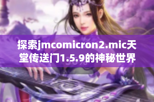 探索jmcomicron2.mic天堂傳送門1.5.9的神秘世界，揭開新的冒險(xiǎn)篇章
