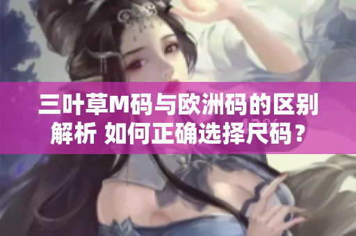三葉草M碼與歐洲碼的區(qū)別解析 如何正確選擇尺碼？