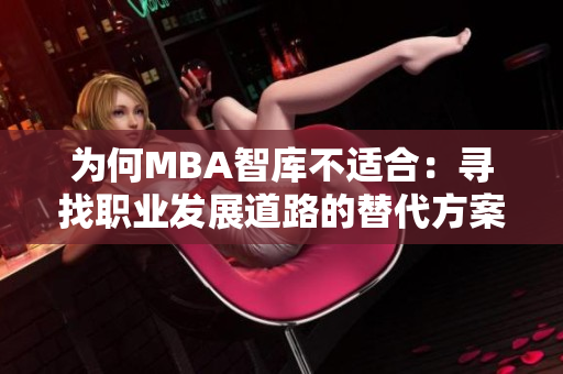 為何MBA智庫(kù)不適合：尋找職業(yè)發(fā)展道路的替代方案