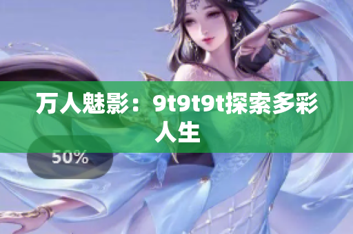 萬人魅影：9t9t9t探索多彩人生