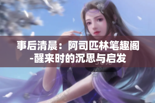 事后清晨：阿司匹林筆趣閣-醒來(lái)時(shí)的沉思與啟發(fā)