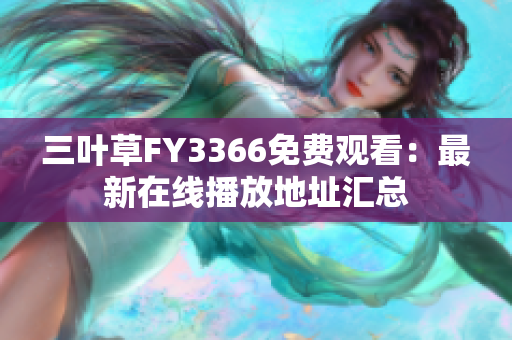 三葉草FY3366免費(fèi)觀看：最新在線播放地址匯總