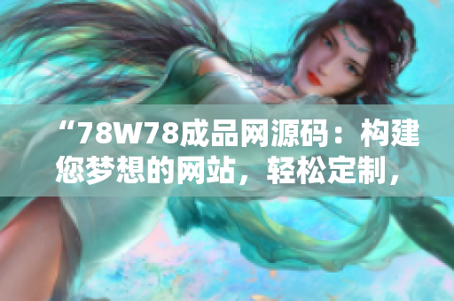 “78W78成品網(wǎng)源碼：構(gòu)建您夢想的網(wǎng)站，輕松定制，快速上線！”