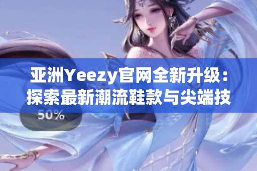 亞洲Yeezy官網(wǎng)全新升級(jí)：探索最新潮流鞋款與尖端技術(shù)