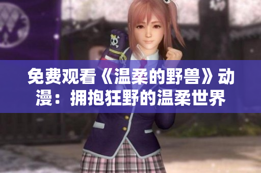 免費(fèi)觀看《溫柔的野獸》動(dòng)漫：擁抱狂野的溫柔世界
