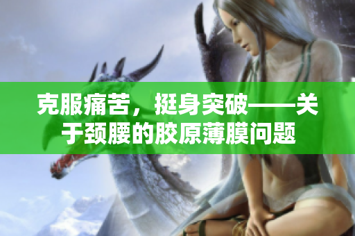 克服痛苦，挺身突破——關(guān)于頸腰的膠原薄膜問(wèn)題