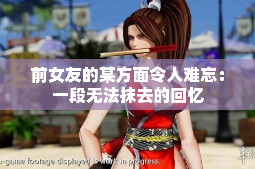 前女友的某方面令人難忘：一段無法抹去的回憶