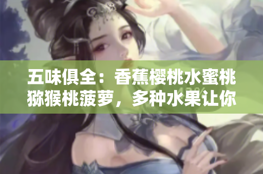五味俱全：香蕉櫻桃水蜜桃獼猴桃菠蘿，多種水果讓你盡享口感盛宴