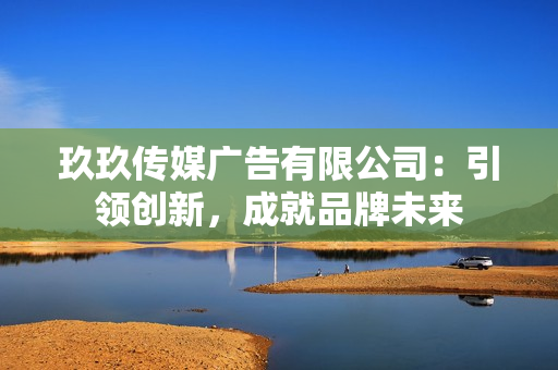 玖玖傳媒廣告有限公司：引領(lǐng)創(chuàng)新，成就品牌未來