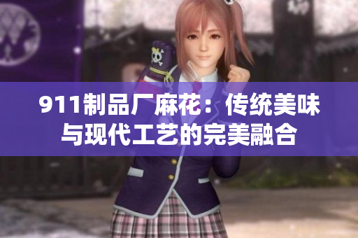 911制品廠麻花：傳統(tǒng)美味與現(xiàn)代工藝的完美融合