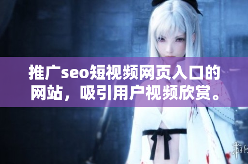 推廣seo短視頻網(wǎng)頁(yè)入口的網(wǎng)站，吸引用戶視頻欣賞。