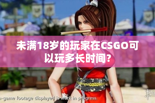 未滿18歲的玩家在CSGO可以玩多長時間？