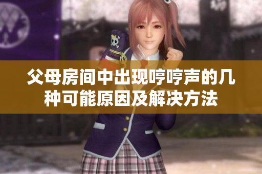 父母房間中出現(xiàn)哼哼聲的幾種可能原因及解決方法