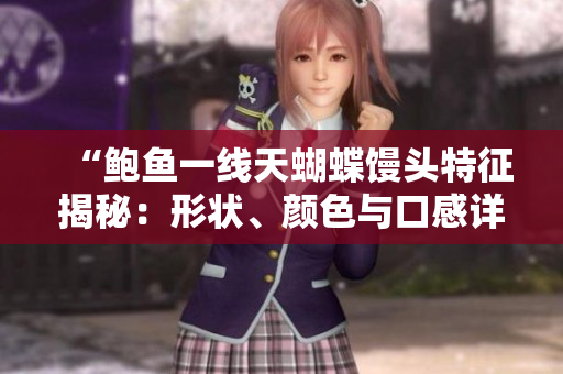 “鮑魚一線天蝴蝶饅頭特征揭秘：形狀、顏色與口感詳細(xì)解析”