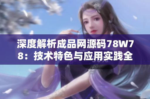 深度解析成品網(wǎng)源碼78W78：技術特色與應用實踐全景