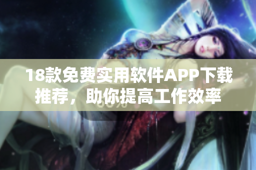 18款免費實用軟件APP下載推薦，助你提高工作效率