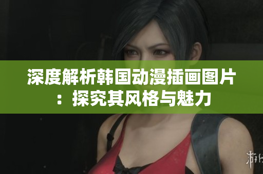 深度解析韓國動漫插畫圖片：探究其風格與魅力