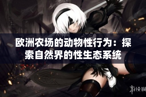 歐洲農(nóng)場(chǎng)的動(dòng)物性行為：探索自然界的性生態(tài)系統(tǒng)