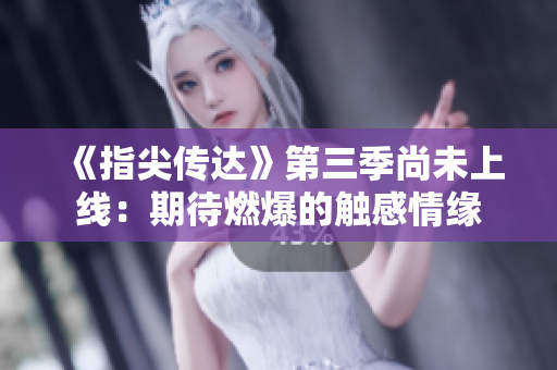 《指尖傳達》第三季尚未上線：期待燃爆的觸感情緣
