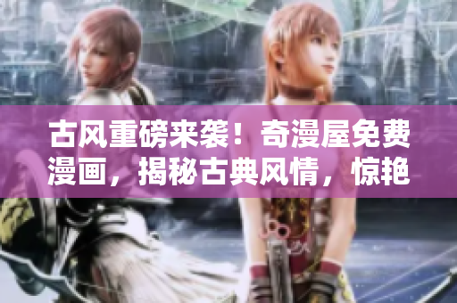 古風(fēng)重磅來(lái)襲！奇漫屋免費(fèi)漫畫(huà)，揭秘古典風(fēng)情，驚艷登場(chǎng)！