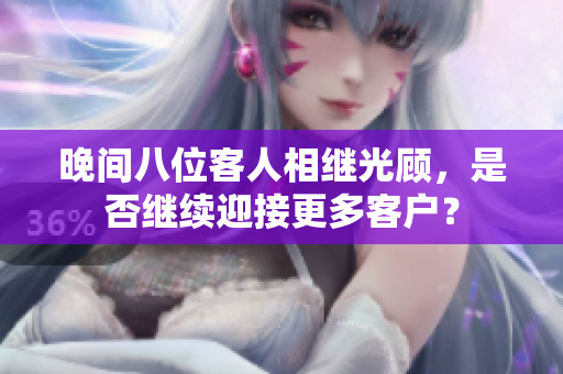 晚間八位客人相繼光顧，是否繼續(xù)迎接更多客戶？