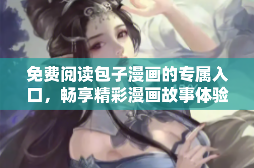 免費(fèi)閱讀包子漫畫的專屬入口，暢享精彩漫畫故事體驗(yàn)