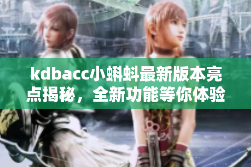 kdbacc小蝌蚪最新版本亮點揭秘，全新功能等你體驗