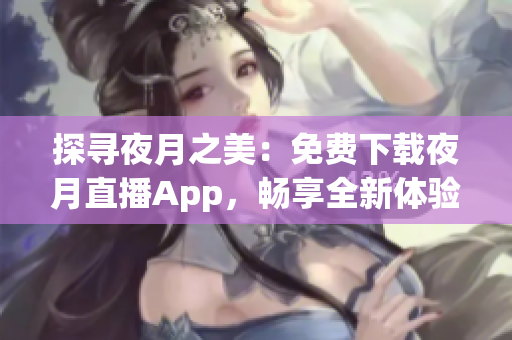 探尋夜月之美：免費下載夜月直播App，暢享全新體驗