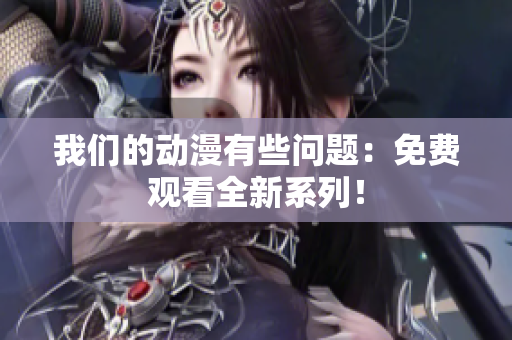 我們的動(dòng)漫有些問(wèn)題：免費(fèi)觀看全新系列！