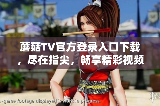 蘑菇TV官方登錄入口下載，盡在指尖，暢享精彩視頻！