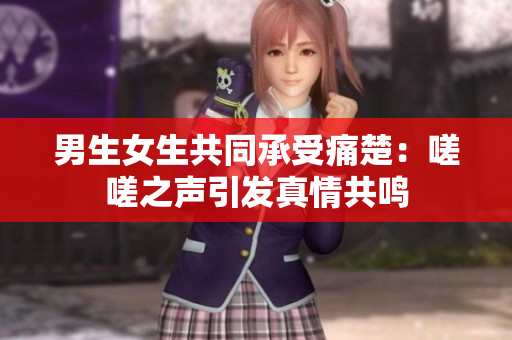 男生女生共同承受痛楚：嗟嗟之聲引發(fā)真情共鳴