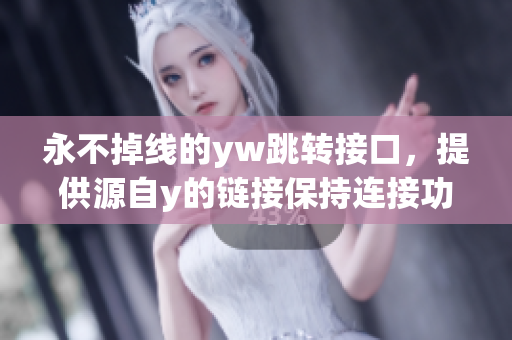 永不掉線的yw跳轉(zhuǎn)接口，提供源自y的鏈接保持連接功能