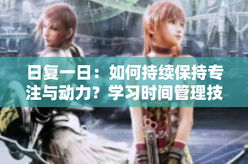 日復(fù)一日：如何持續(xù)保持專注與動(dòng)力？學(xué)習(xí)時(shí)間管理技巧助你更高效