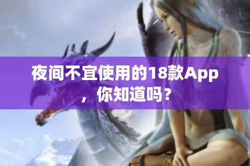 夜間不宜使用的18款A(yù)pp，你知道嗎？