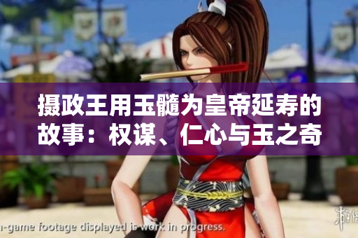 攝政王用玉髓為皇帝延壽的故事：權(quán)謀、仁心與玉之奇跡