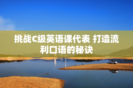 挑戰(zhàn)C級(jí)英語課代表 打造流利口語的秘訣