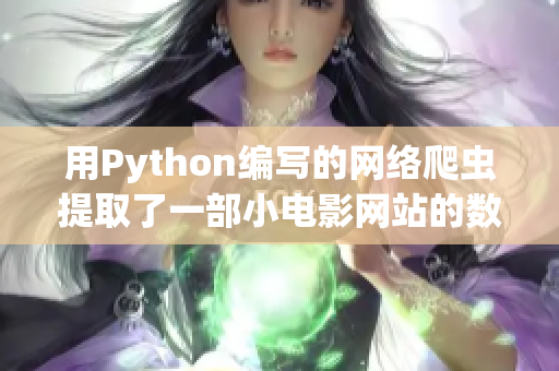 用Python編寫的網(wǎng)絡(luò)爬蟲提取了一部小電影網(wǎng)站的數(shù)據(jù)