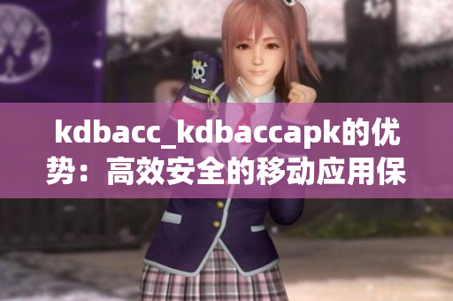 kdbacc_kdbaccapk的優(yōu)勢(shì)：高效安全的移動(dòng)應(yīng)用保護(hù)方案