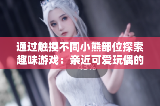 通過觸摸不同小熊部位探索趣味游戲：親近可愛玩偶的全新方式