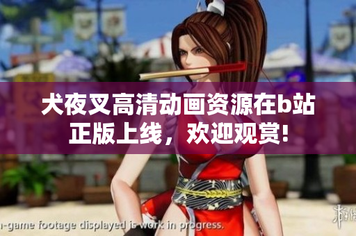 犬夜叉高清動畫資源在b站正版上線，歡迎觀賞!