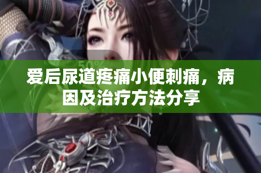 愛后尿道疼痛小便刺痛，病因及治療方法分享