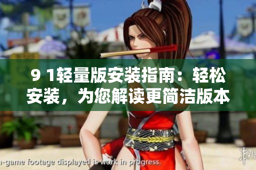 9 1輕量版安裝指南：輕松安裝，為您解讀更簡潔版本
