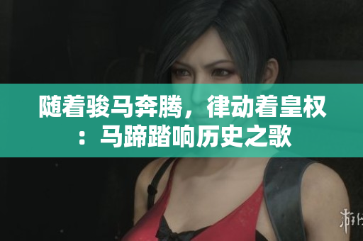 隨著駿馬奔騰，律動著皇權(quán)：馬蹄踏響歷史之歌
